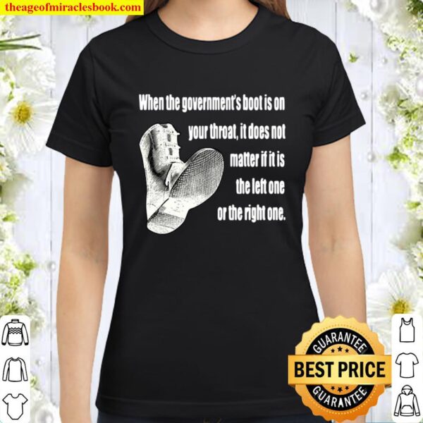 When The Government’s Boot Is On Your Throat It Does Not Matter If It Classic Women T-Shirt