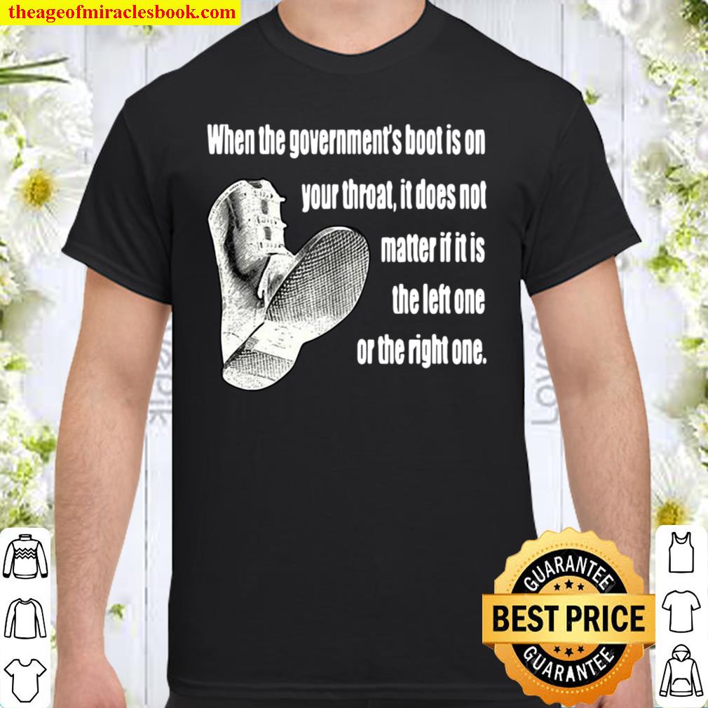 When The Government’s Boot Is On Your Throat It Does Not Matter If It Is The Left One Or The Right One new Shirt, Hoodie, Long Sleeved, SweatShirt