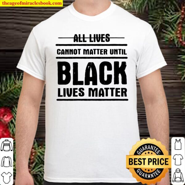 Womens All Lives Cannot Matter Until – Black Lives Matter Shirt
