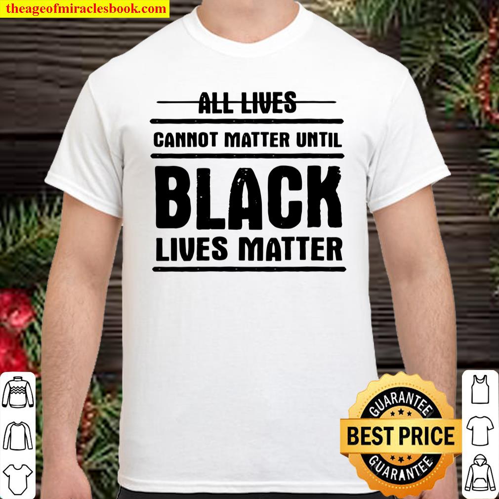 Womens All Lives Cannot Matter Until – Black Lives Matter shirt, hoodie, tank top, sweater