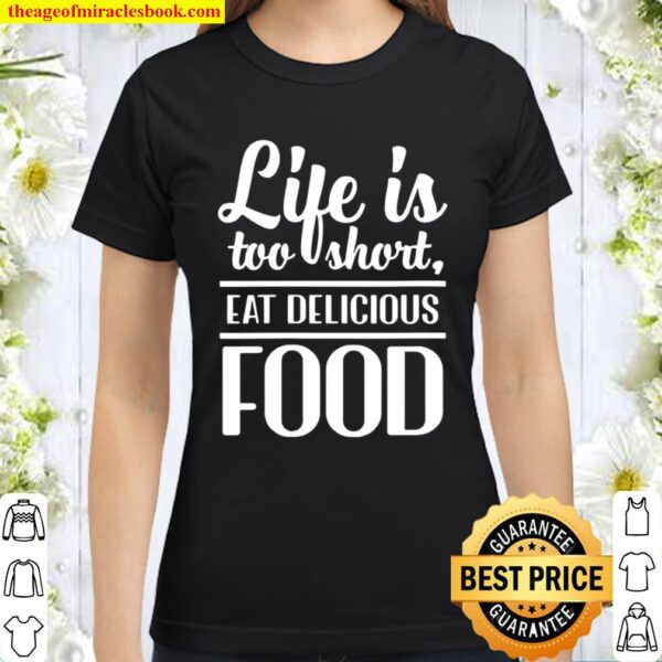 Womens Life Is Too Short, Eat Delicious Food Classic Women T-Shirt