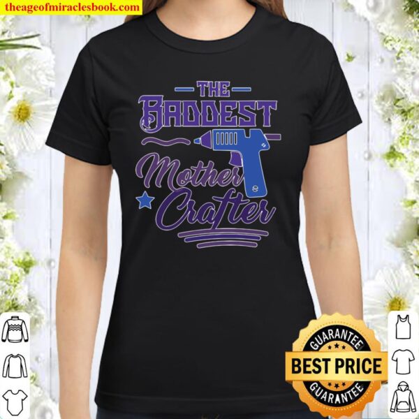 Womens The Baddest Mother Crafter – Funny Diy Crafting Mom Gift Classic Women T-Shirt