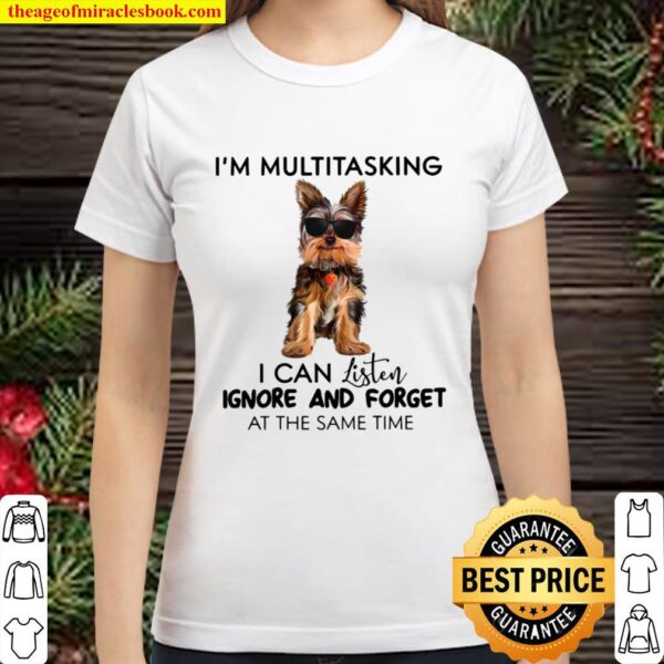 Yorkshire Terrier I’m Multitasking I Can Listen Ignore And Forget At T Classic Women T-Shirt