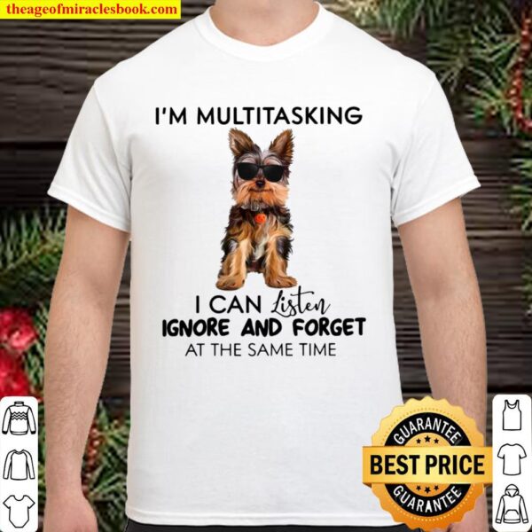 Yorkshire Terrier I’m Multitasking I Can Listen Ignore And Forget At T Shirt