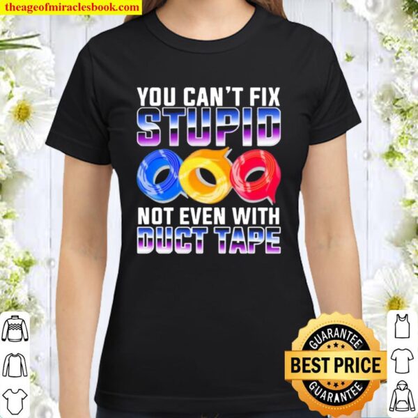 You Can’t Fix Stupid Not Even With Duct Tape Classic Women T-Shirt
