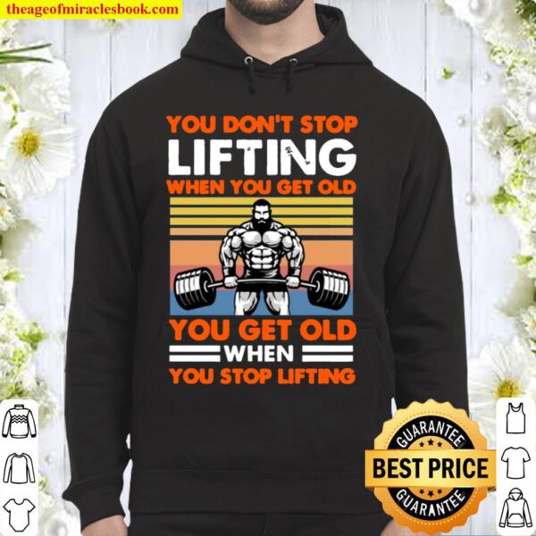You Don_t Stop Lifting When You Get Old You Get Old When You Stop Lift Hoodie