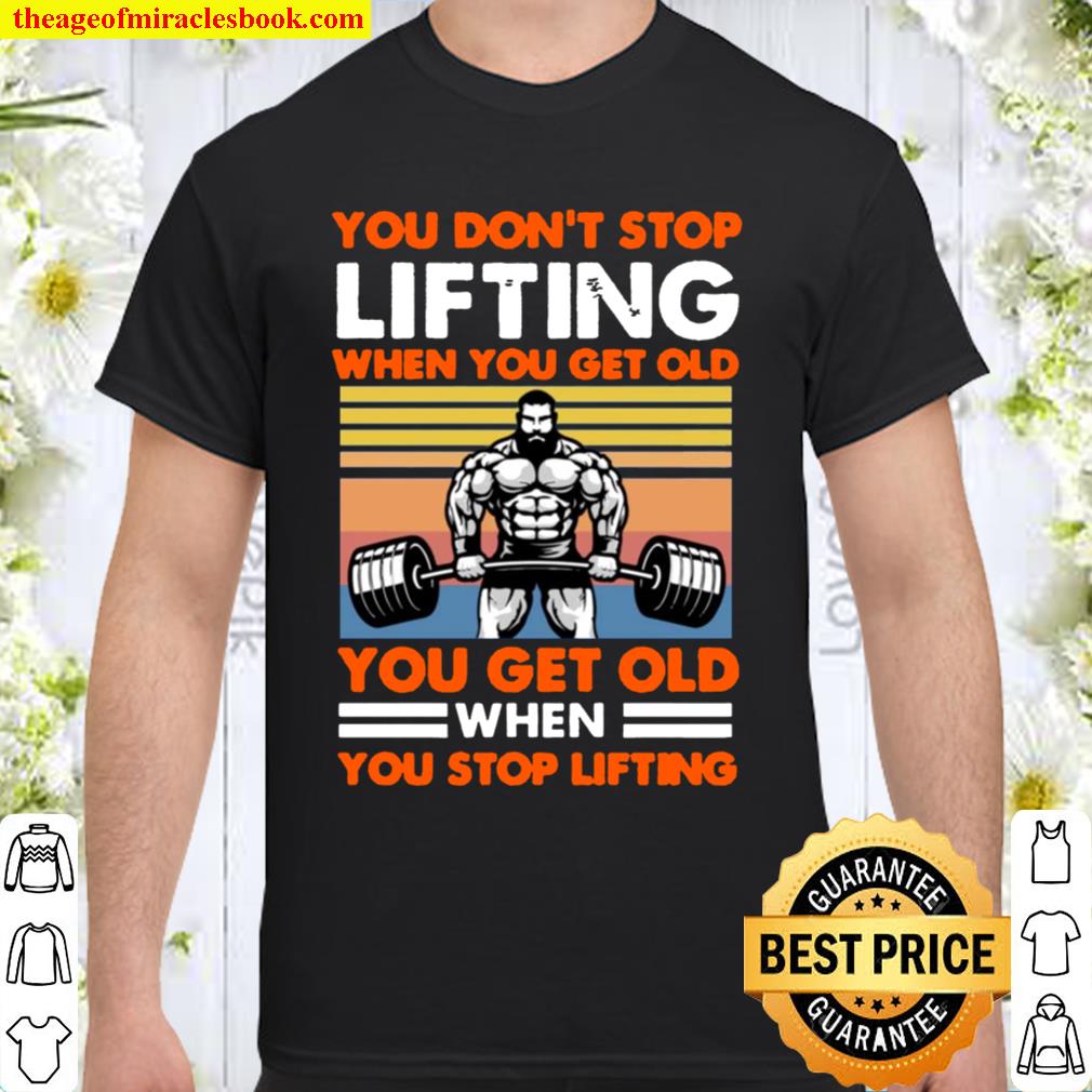 You Don’t Stop Lifting When You Get Old You Get Old When You Stop Lifting Vintage new Shirt, Hoodie, Long Sleeved, SweatShirt