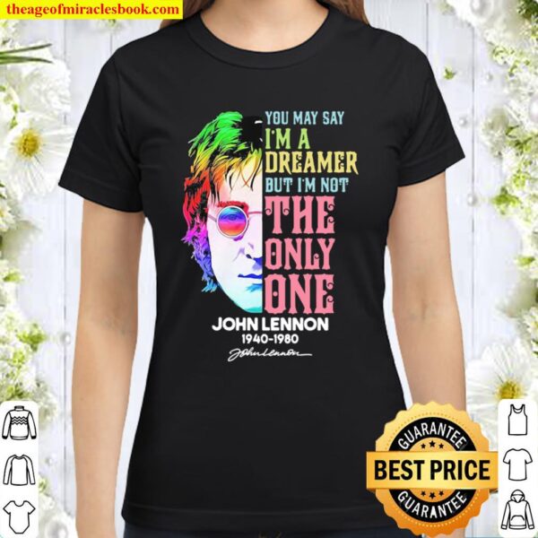 You May Say I’m A Dreamer But I’m Not The Only One John Lennon 1940 19 Classic Women T-Shirt