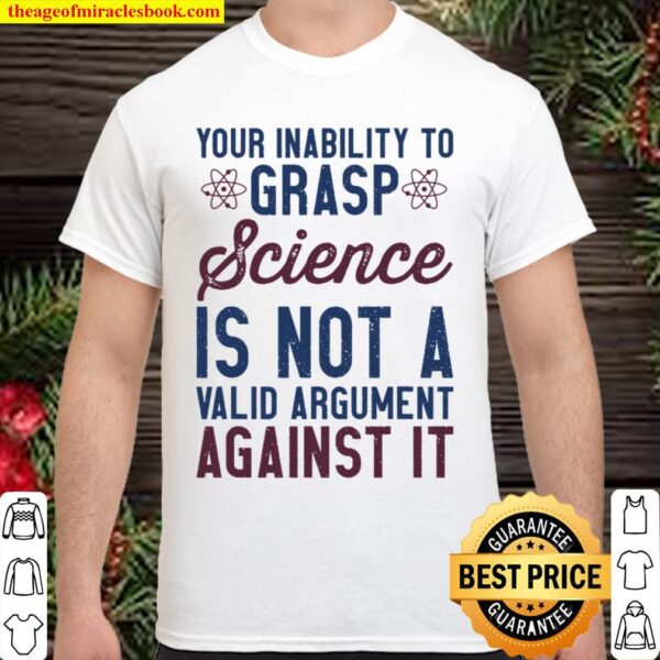 Your Inability to Grasp Science Is Not Valid - Pro Science Shirt