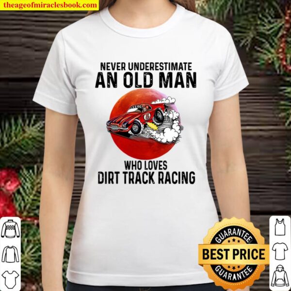 dirt track racing never underestimate an old man who loves Classic Women T-Shirt