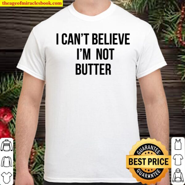 i cant believe im not butter Shirt