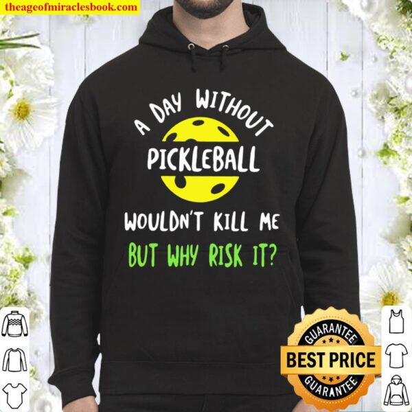 A Day Without Pickleball Wouldn’t Kill Me But Why Risk It Hoodie