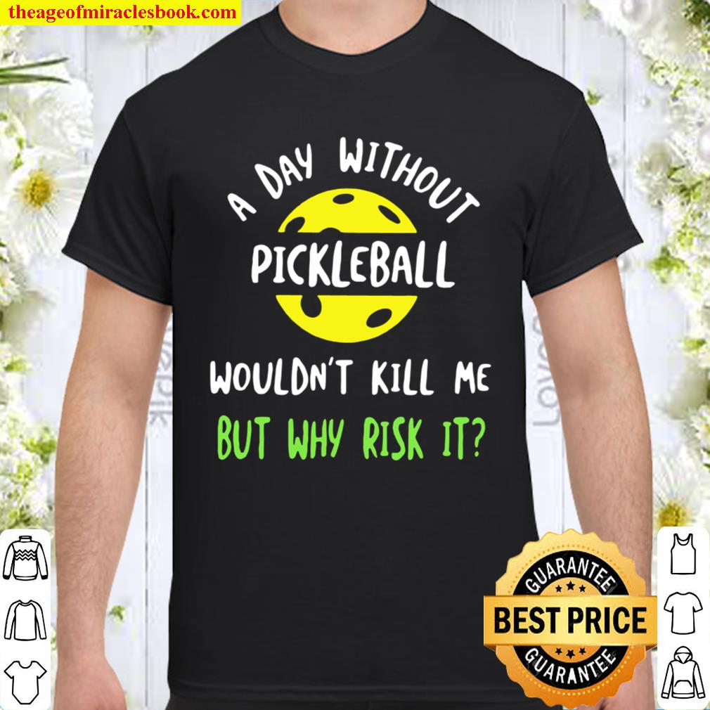A Day Without Pickleball Wouldn’t Kill Me But Why Risk It limited Shirt, Hoodie, Long Sleeved, SweatShirt