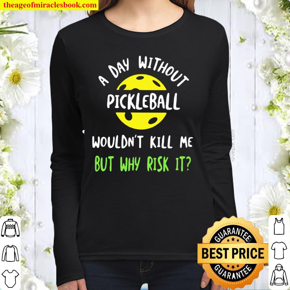 A Day Without Pickleball Wouldn’t Kill Me But Why Risk It Women Long Sleeved