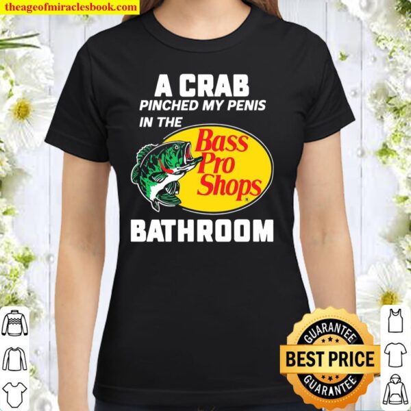 A crab pinched my penis in the bass pro shops bathroom Classic Women T-Shirt