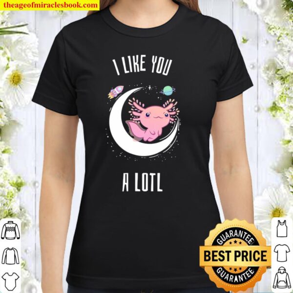 Axolotl Salamander Shirt Cute I Like You A Lotl Gift Classic Women T-Shirt