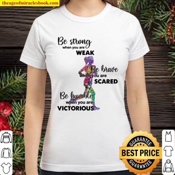 Be Strong When You Are Weak Be Brave When You Are Scare Be Humble When Classic Women T-Shirt