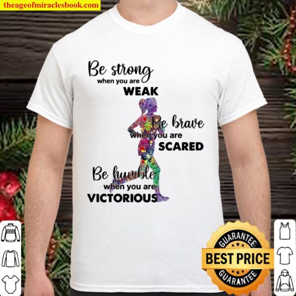 Be Strong When You Are Weak Be Brave When You Are Scare Be Humble When Shirt