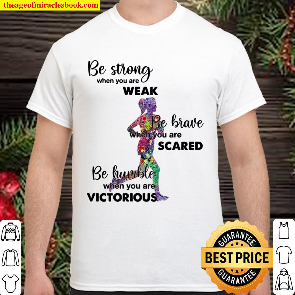 Be Strong When You Are Weak Be Brave When You Are Scare Be Humble When You Are Victorious Running limited Shirt, Hoodie, Long Sleeved, SweatShirt