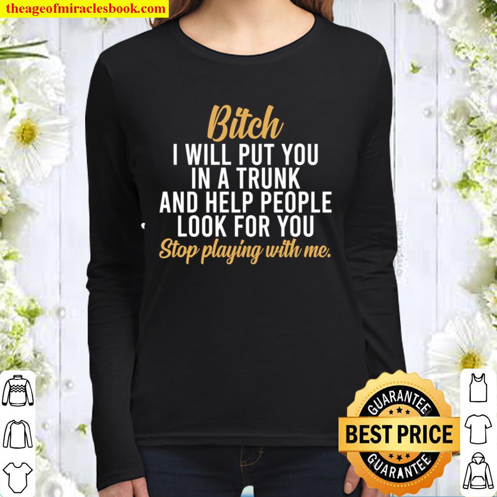 Bitch I Will Put You In A Trunk -Funny Bitch Saying Shirt,Stop Playing Women Long Sleeved