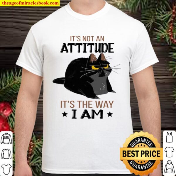 Cat It’s not an attitude It’s the way I am Shirt