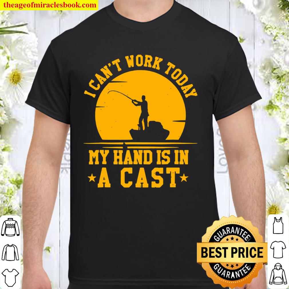 Classic I Can’t Works Today My Arm Is In A Cast Fishing 2021 Shirt, Hoodie, Long Sleeved, SweatShirt