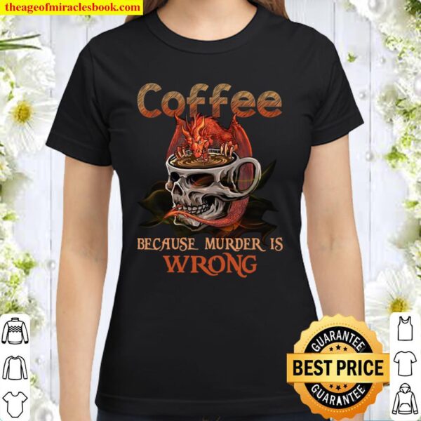 Coffee Because Murder Is Wrong Classic Women T-Shirt