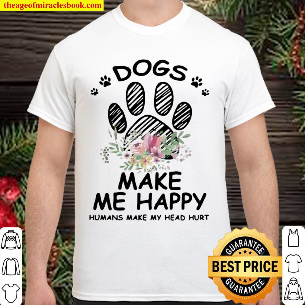 Dogs Make Me Happy Humans Make My Head Hurt 2021 Shirt, Hoodie, Long Sleeved, SweatShirt