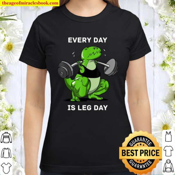 Every Day Is Leg Day TRex Dinosaur Dino Gym Workout Classic Women T-Shirt