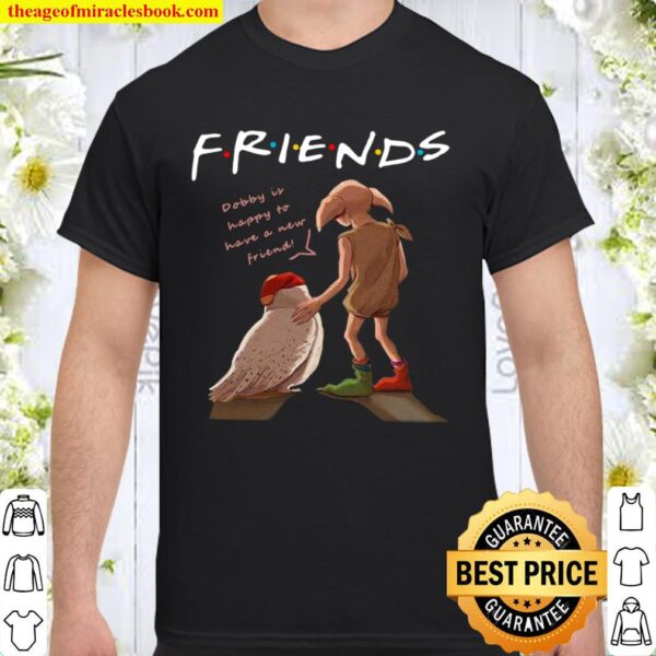 Friends Dobby Is Happy To Have A New Friend Shirt