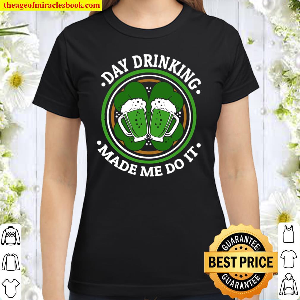 Funny Day Drinking Made Me Do This St. Patrick’s Day Classic Women T-Shirt