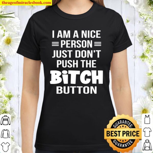 I Am A Nice Person Just Don_t Push The Bitch Button Classic Women T-Shirt