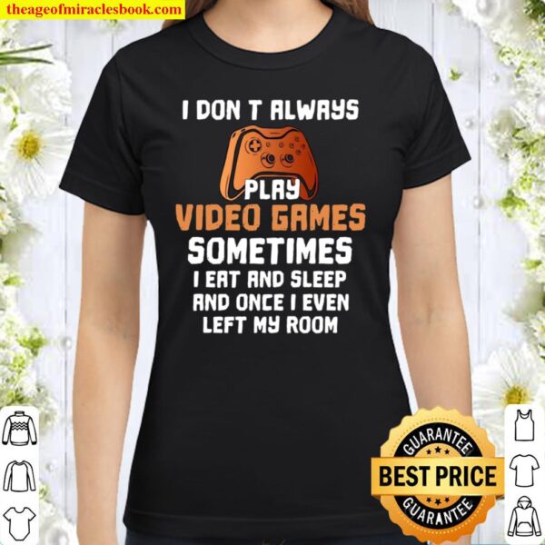 I Don’t Always Play Video Games Sometimes I Eat And Sleep Classic Women T-Shirt