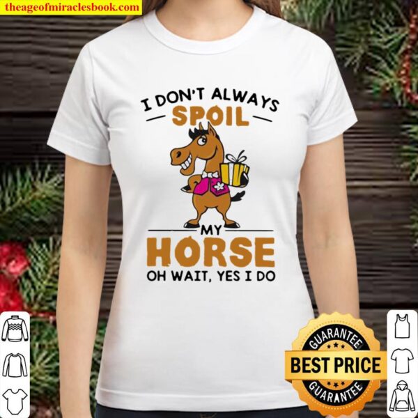 I Don’t Always Spoil My Horse Oh Wait Yes I Do Classic Women T-Shirt