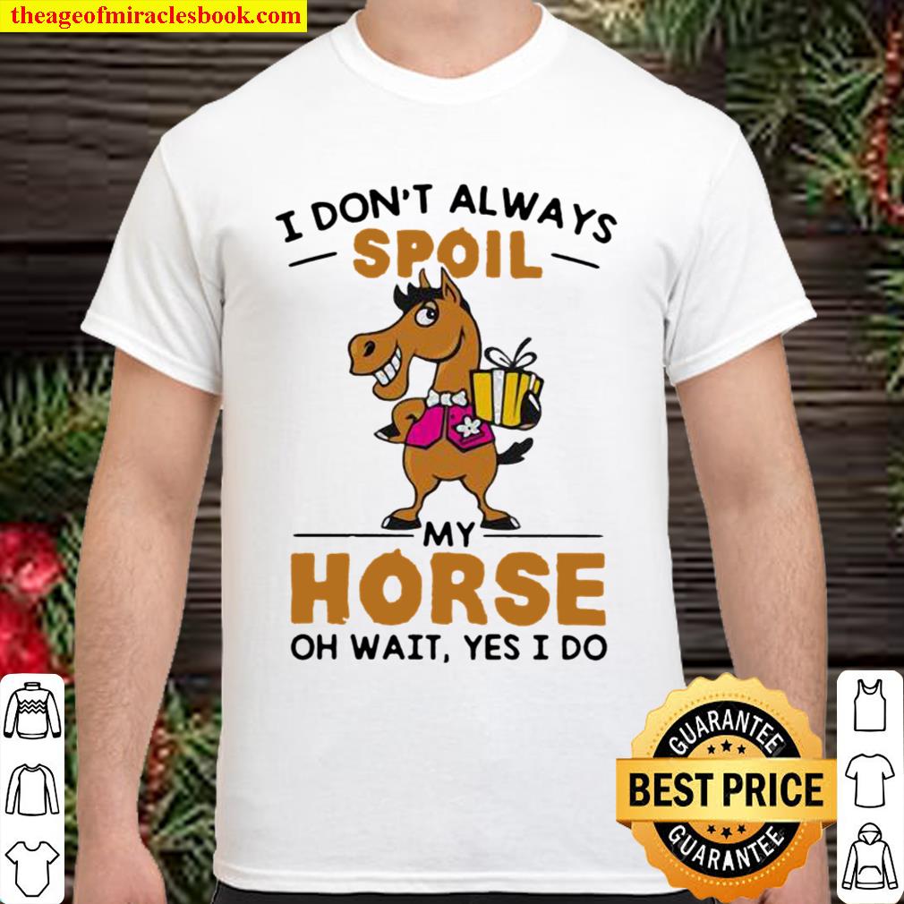 I Don’t Always Spoil My Horse Oh Wait Yes I Do hot Shirt, Hoodie, Long Sleeved, SweatShirt