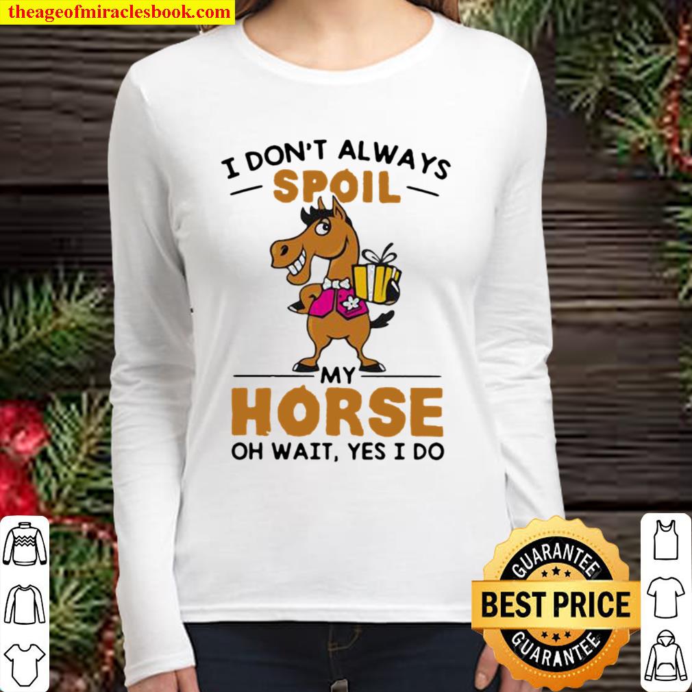 I Don’t Always Spoil My Horse Oh Wait Yes I Do Women Long Sleeved