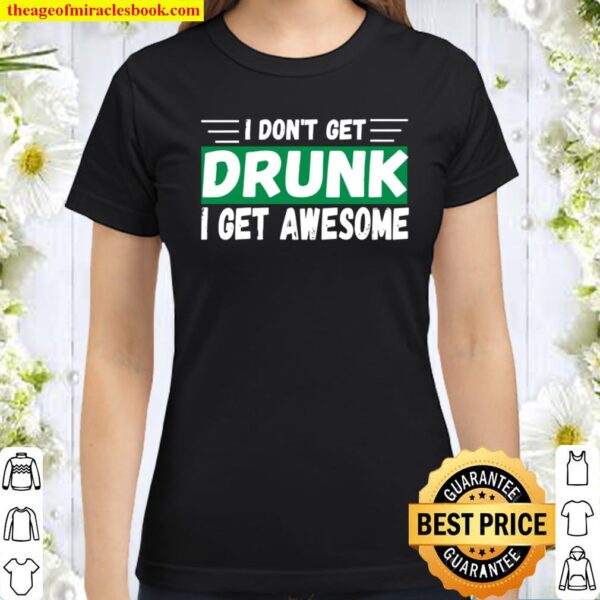 I Don’t Get Drunk I Get Awesome Cool St. Patrick’s Day Classic Women T-Shirt