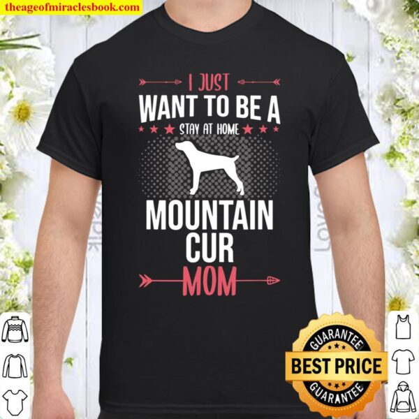 I Just Want To Be Stay At Home Mountain Cur Dog Mom Gift Shirt