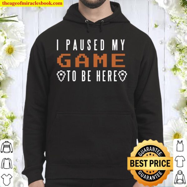 I Paused My Game To Be Here Video Gaming Gamer Quote Hoodie
