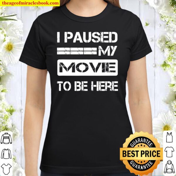 I Paused My Movie To Be Here Classic Women T-Shirt