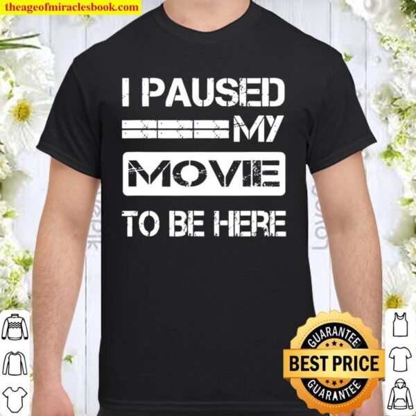I Paused My Movie To Be Here Shirt