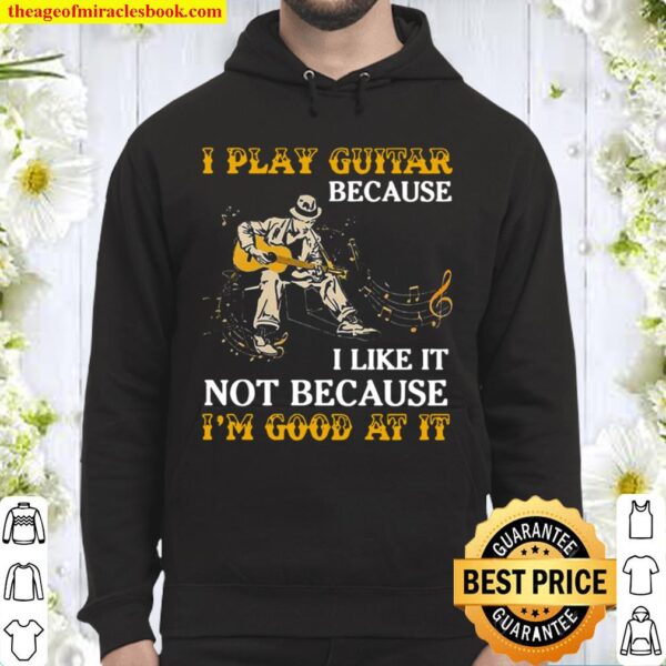 I Play Guitar Because I Like It Not Because I’m Good At It Hoodie