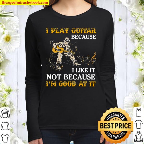 I Play Guitar Because I Like It Not Because I’m Good At It Women Long Sleeved