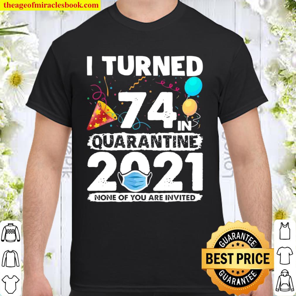 I Turned 74 In Quarantine 2021 74th Birthday limited Shirt, Hoodie, Long Sleeved, SweatShirt