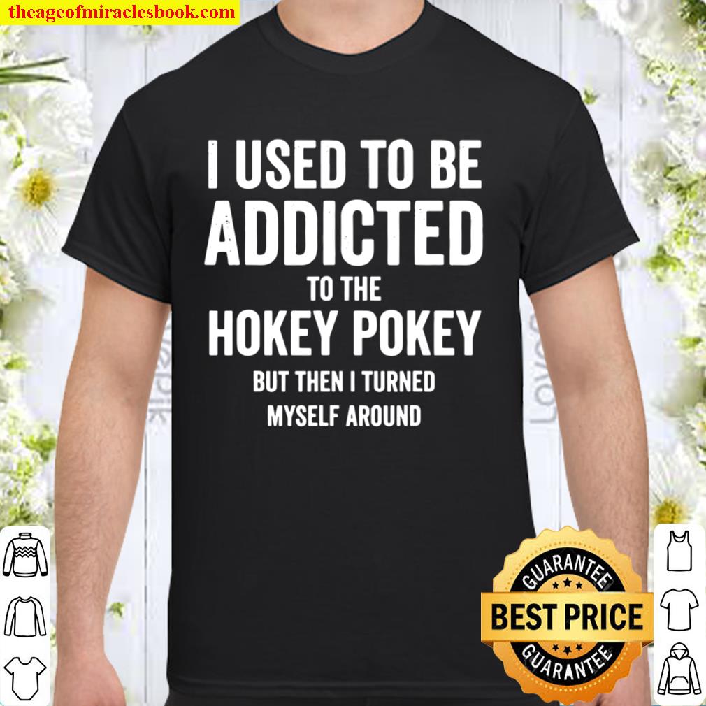 I Used To Be Addicted Hokey Pokey But I Turned Myself Around 2021 Shirt, Hoodie, Long Sleeved, SweatShirt