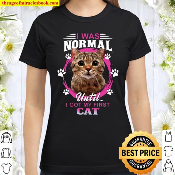 I Was Normal Until I Got My First Cat Classic Women T-Shirt