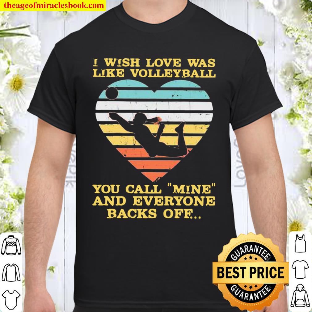 I Wish Love Was Like Volleyball You Call Mine And Everyone Backs Off Vintage limited Shirt, Hoodie, Long Sleeved, SweatShirt
