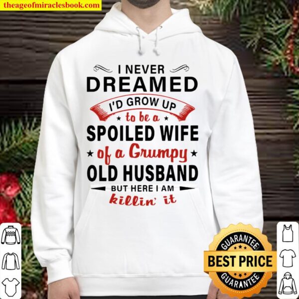 I never dreamed I’d grow up to be a spoiled wife of a grumpy old husba Hoodie