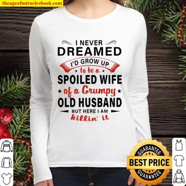 I never dreamed I’d grow up to be a spoiled wife of a grumpy old husba Women Long Sleeved