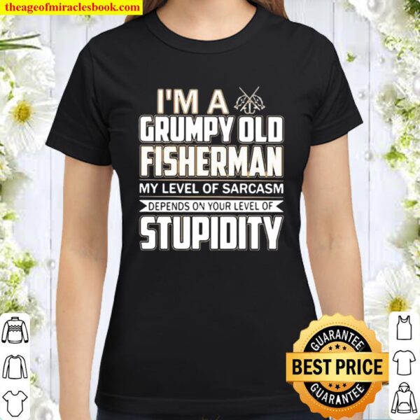 I ‘m A Grumpy Old Fisherman My Level Of Sarcasm Depends On Your Level Classic Women T-Shirt